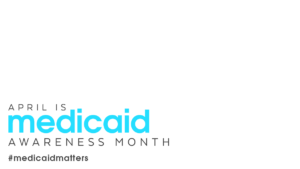 April is Medicaid Awareness Month